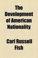 The Development Of American Nationality di Carl Russell Fish edito da General Books Llc