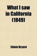 What I Saw In California (1849) di Edwin Bryant edito da General Books Llc