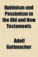 Optimism And Pessimism In The Old And New Testaments di Adolf Guttmacher edito da General Books Llc