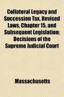 Collateral Legacy And Succession Tax, Revised Laws, Chapter 15, And Subsequent Legislation; Decisions Of The Supreme Judicial Court di Massachusetts edito da General Books Llc