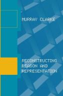 Reconstructing Reason and Representation di Murray Clarke edito da BRADFORD BOOK