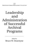 Leadership and Administration of Successful Archival Programs di Bruce Dearstyne edito da Libraries Unlimited