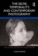 The Selfie, Temporality, And Contemporary Photography di Claire Raymond edito da Taylor & Francis Ltd