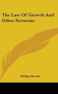 The Law Of Growth And Other Sermons di PHILLIPS BROOKS edito da Kessinger Publishing