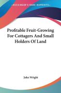 Profitable Fruit-Growing for Cottagers and Small Holders of Land di John Wright edito da Kessinger Publishing