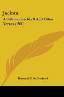 Jacinta: A Californian Idyll And Other V di HOWARD V SUTHERLAND edito da Kessinger Publishing