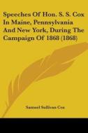 Speeches Of Hon. S. S. Cox In Maine, Pennsylvania And New York, During The Campaign Of 1868 (1868) di Samuel Sullivan Cox edito da Kessinger Publishing, Llc