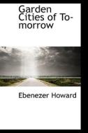 Garden Cities of To-morrow di Ebenezer Howard edito da BiblioLife