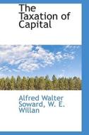 The Taxation Of Capital di Alfred Walter Soward edito da Bibliolife