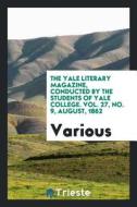 The Yale Literary Magazine, Conducted by the Students of Yale College. Vol. 27, No. 9, August, 1862 di Various edito da LIGHTNING SOURCE INC