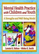 Mental Health Practice with Children and Youth di Lonnie R. Helton, Mieko Kotake Smith edito da Taylor & Francis Inc