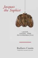 Jacques the Sophist: Lacan, Logos, and Psychoanalysis di Barbara Cassin edito da FORDHAM UNIV PR