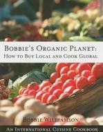 Bobbies Organic Planet: How To Buy Local And Cook Global di Bobbie Williamson edito da Are Press