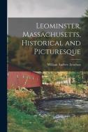 Leominster, Massachusetts, Historical and Picturesque di William Andrew Emerson edito da LEGARE STREET PR