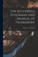 The Successful Stockman and Manual of Husbandry di Andrew A. Gardenier edito da LEGARE STREET PR