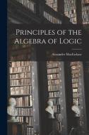 Principles of the Algebra of Logic di Alexander Macfarlane edito da LEGARE STREET PR