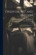 Oriental wit and Wisdom: Or, the "Laughable Stories" di E. A. Wallis Budge, Bar Hebraeus edito da LEGARE STREET PR