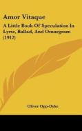 Amor Vitaque: A Little Book of Speculation in Lyric, Ballad, and Omargram (1912) di Oliver Opp-Dyke edito da Kessinger Publishing