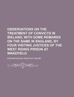 Observations on the Treatment of Convicts in Ireland, with Some Remarks on the Same in England, by Four Visiting Justices of the West Riding Prison at di Edward Balme Wheatley Balme edito da Rarebooksclub.com