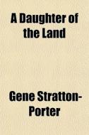 A Daughter Of The Land di Gen Stratton-porter edito da General Books
