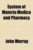 System Of Materia Medica And Pharmacy di John Murray edito da General Books