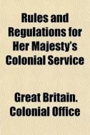 Rules And Regulations For Her Majesty's di Great Britain Colonial Office edito da General Books