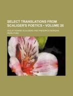 Select Translations From Scaliger's Poetics (volume 26) di Giulio Cesare Scaligero edito da General Books Llc