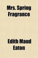 Mrs. Spring Fragrance di Edith Maud Eaton edito da General Books