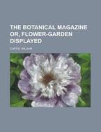 The Botanical Magazine Or, Flower-garden Displayed di William Curtis edito da General Books Llc