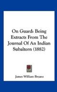 On Guard: Being Extracts from the Journal of an Indian Subaltern (1882) di James William Bryans edito da Kessinger Publishing
