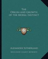 The Origin and Growth of the Moral Instinct di Alexander Sutherland edito da Kessinger Publishing