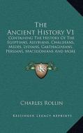 The Ancient History V1: Containing the History of the Egyptians, Assyrians, Chaldeans, Medes, Lydians, Carthaginians, Persians, Macedonians an di Charles Rollin edito da Kessinger Publishing