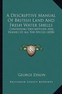 A Descriptive Manual of British Land and Fresh Water Shells: Containing Descriptions and Figures of All the Species (1858) di George Dixon edito da Kessinger Publishing