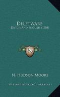 Delftware: Dutch and English (1908) di N. Hudson Moore edito da Kessinger Publishing