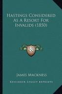 Hastings Considered as a Resort for Invalids (1850) di James Mackness edito da Kessinger Publishing