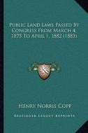 Public Land Laws Passed by Congress from March 4, 1875 to April 1, 1882 (1883) di Henry Norris Copp edito da Kessinger Publishing