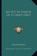 An M.P. in Search of a Creed (1861) an M.P. in Search of a Creed (1861) di Anonymous edito da Kessinger Publishing