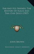 Rab and His Friends; The Mystery of Black and Tan; Our Dogs (1907) di John Brown edito da Kessinger Publishing