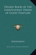 Degree Book of the Independent Order of Good Templars di Anonymous edito da Kessinger Publishing