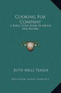 Cooking for Company: A Party Cook Book of Menus and Recipes di Ruth Mills Teague edito da Kessinger Publishing
