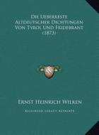 Die Ueberreste Altdeutscher Dichtungen Von Tyrol Und Fridebrant (1873) di Ernst Heinrich Wilken edito da Kessinger Publishing