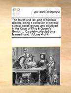 The Fourth And Last Part Of Modern Reports, Being A Collection Of Several Special Cases Argued And Adjudged In The Court Of King & Queen's Bench di Multiple Contributors edito da Gale Ecco, Print Editions