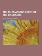 The Russian Conquest Of The Caucasus di John Frederick Baddeley edito da Theclassics.us