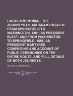 Lincoln Memorial. the Journeys of Abraham Lincoln; From Springfield to Washington, 1861, as President Elect and from Washington to Springfield, 1865, di William T. Coggeshall edito da Rarebooksclub.com