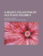 A Select Collection of Old Plays Volume 9; In Twelve Volumes di Isaac Reed edito da Rarebooksclub.com