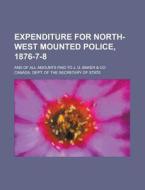 Expenditure For North-west Mounted Police, 1876-7-8; And Of All Amounts Paid To J. G. Baker & Co di Canada Dept of the State edito da Rarebooksclub.com