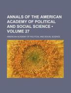 Annals Of The American Academy Of Political And Social Science (volume 27) di American Academy of Political Science edito da General Books Llc