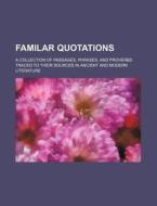 Familar Quotations; A Collection of Passages, Phrases, and Proverbs Traced to Their Sources in Ancient and Modern Literature di Books Group edito da Rarebooksclub.com