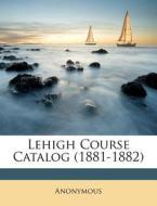 Lehigh Course Catalog 1881-1882 di Anonymous edito da Nabu Press