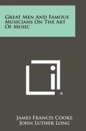 Great Men and Famous Musicians on the Art of Music di James Francis Cooke edito da Literary Licensing, LLC